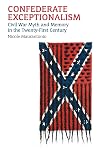 Confederate Exceptionalism: Civil War Myth and Memory in the Twenty-First Century