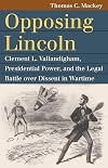 Opposing Lincoln: Clement L. Vallandigham, Presidential Power, and the Legal Battle over Dissent in Wartime (Landmark Law Cases and American Society)