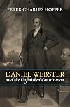 Daniel Webster and the Unfinished Constitution