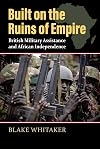 Built on the Ruins of Empire: British Military Assistance and African Independence (Modern War Studies)