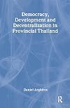 Democracy, Development and Decentralization in Provincial Thailand