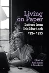 Living on Paper: Letters from Iris Murdoch 1934-1995