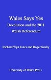 Wales Says Yes: Devolution and the 2011 Welsh Referendum