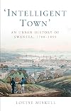 Intelligent town : an urban history of Swansea, 1760-1855