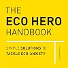 The Eco Hero Handbook: Simple Solutions to Tackle Eco-Anxiety