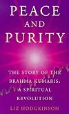Peace and purity : the story of the Brahma Kumaris: a spiritual revolution