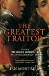 The Greatest Traitor: The Life of Sir Roger Mortimer, Ruler of England 1327-1330