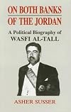 On both banks of the Jordan : a political biography of Wasfi al-Tall