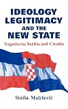 Ideology, Legitimacy and the New State: Yugoslavia, Serbia and Croatia (Cass Series--Nationalism and Ethnicity, 4)