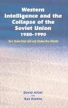 Western Intelligence and the Collapse of the Soviet Union: 1980-1990: Ten Years that did not Shake the World