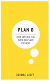 Plan B : How Leaving the Euro Can Save Ireland