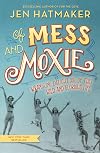 Of Mess and Moxie: Wrangling Delight out of This Wild and Glorious Life