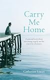 Carry me home : a personal story about tragedy, transformation and the search for true wholeness