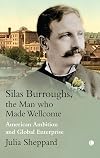 Silas Burroughs, the Man Who Made Wellcome: American Ambition, Global Enterprise and the Making of Wellcome