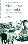 Men, Ideas, and Tanks: British Military Thought and Armoured Forces, 1903-1939 (War, Armed Forces, and Society)