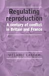 Regulating Reproduction: A Century of Conflict in Britain and France