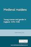 Medieval Maidens: Young Women and Gender in England, 1270-1540