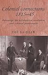 Colonial connections, 1815-45 : patronage, the information revolution and colonial government