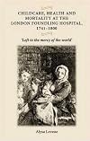 Childcare, Health and Mortality at the London Foundling Hospital, 1741-1800: "Left to the Mercy of the World"