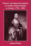 Women, Marriage and Property in Wealthy Landed Families in Ireland, 1750-1850