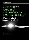 Gorbachev's Export of Perestroika to Eastern Europe: Democratisation reconsidered (Perspectives on Democratic Practice)