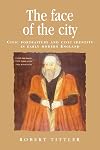 The face of the city: Civic portraiture and civic identity in early modern England (Politics Culture and Society in Early Modern Britain MUP)