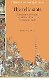 The relic state : St Francis Xavier and the politics of ritual in Portuguese India