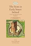 The Scots in early Stuart Ireland : union and separation in two kingdoms