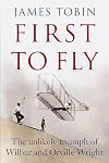 First to Fly: The Unlikely Triumph of Wilbur and Orville Wright