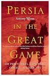 Persia in the Great Game: Sir Percy Sykes - Explorer, Consul, Soldier, Spy