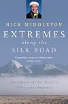 Extremes Along the Silk Road: Adventures Off the World's Oldest Superhighway