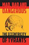Mad, Bad and Dangerous: The Eccentricity of Tyrants