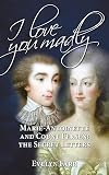 I love you madly : Marie-Antoinette and Count Fersen - the secret letters