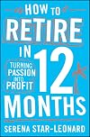 How to Retire in 12 Months: Turning Passion into Profit