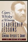 Cigars, Whiskey and Winning: Leadership Lessons from General Ulysses S. Grant