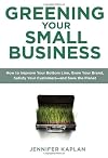 Greening Your Small Business: How to Improve Your Bottom Line, Grow Your Brand, Satisfy Your Customers - andSave the Planet