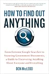 How to Find Out Anything: From Extreme Google Searches to Scouring Government Documents, a Guide to Uncovering Anything About Everyone and Everything