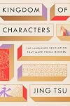Kingdom of Characters: The Language Revolution That Made China Modern