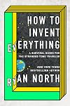How to Invent Everything: A Survival Guide for the Stranded Time Traveler