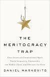The Meritocracy Trap: How America's Foundational Myth Feeds Inequality, Dismantles the Middle Class, and Devours the Elite
