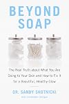 Beyond Soap: The Real Truth About What You Are Doing to Your Skin and How to Fix It for a Beautiful, Healthy Glow
