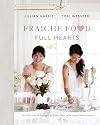 Fraiche Food, Full Hearts: A Collection of Recipes for Every Day and Casual Celebrations: A Cookbook