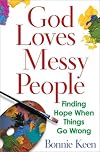 God Loves Messy People: Finding Hope When Things Go Wrong
