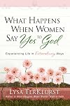 What Happens When Women Say Yes to God: Experiencing Life in Extraordinary Ways