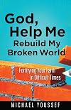 God, Help Me Rebuild My Broken World: Fortifying Your Faith in Difficult Times (Leading the Way Through the Bible)