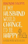If My Husband Would Change, I'd Be Happy: And Other Myths Wives Believe