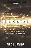 Immortal: How the Fear of Death Drives Us and What We Can Do About It