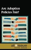 Are Adoption Policies Fair? (At Issue Series)