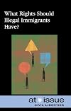 What Rights Should Illegal Immigrants Have? (At Issue)