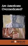 Are Americans Overmedicated? (At Issue Series)